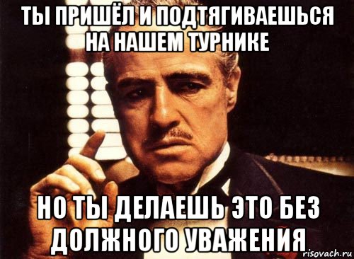 ты пришёл и подтягиваешься на нашем турнике но ты делаешь это без должного уважения, Мем крестный отец