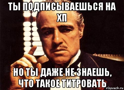 ты подписываешься на хп но ты даже не знаешь, что такое титровать, Мем крестный отец