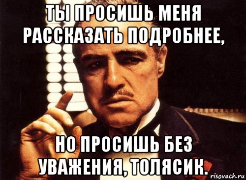 ты просишь меня рассказать подробнее, но просишь без уважения, толясик., Мем крестный отец