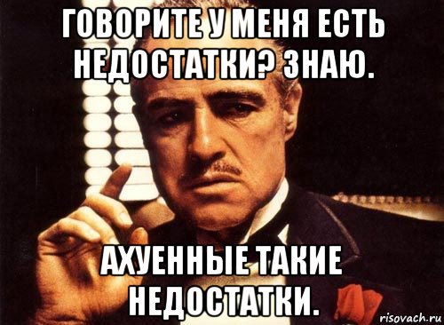 говорите у меня есть недостатки? знаю. ахуенные такие недостатки., Мем крестный отец