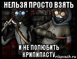 нельзя просто взять и не полюбить крипипасту