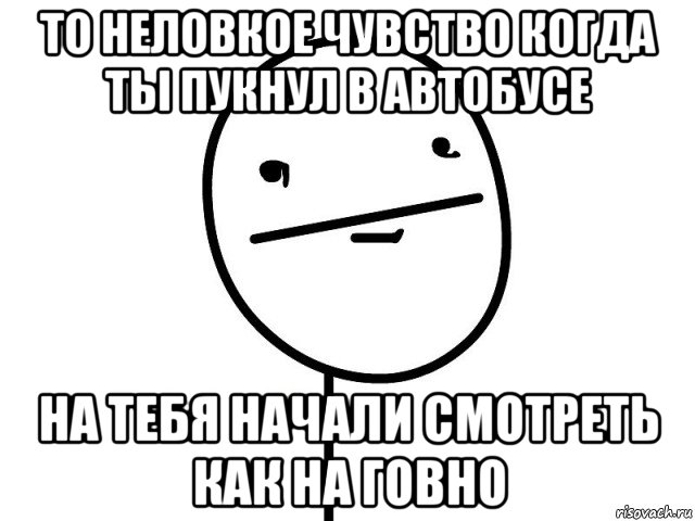 то неловкое чувство когда ты пукнул в автобусе на тебя начали смотреть как на говно, Мем Покерфэйс