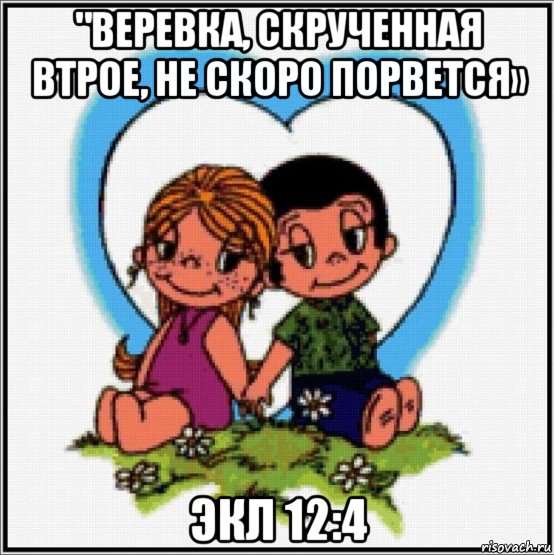 "веревка, скрученная втрое, не скоро порвется» экл 12:4, Мем Love is