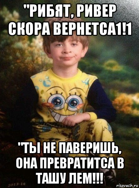 "рибят, ривер скора вернетса1!1 "ты не паверишь, она превратитса в ташу лем!!!, Мем Мальчик в пижаме