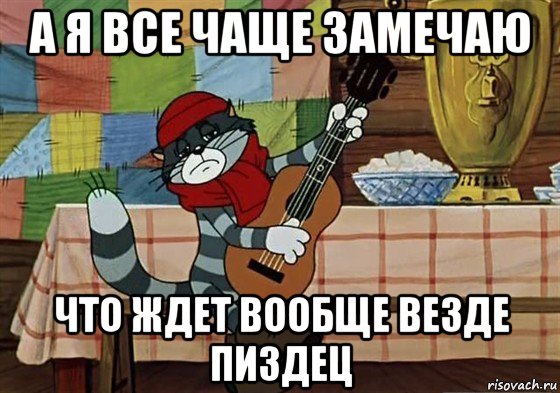 а я все чаще замечаю что ждет вообще везде пиздец, Мем Грустный Матроскин с гитарой