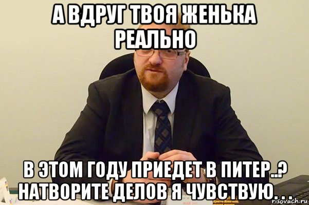 а вдруг твоя женька реально в этом году приедет в питер..? натворите делов я чувствую. . ., Мем Милонов