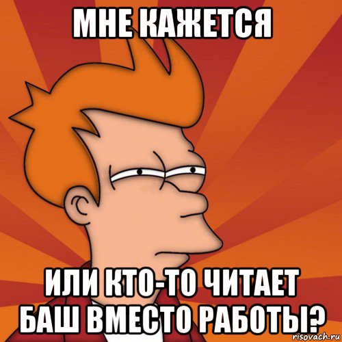 мне кажется или кто-то читает баш вместо работы?, Мем Мне кажется или (Фрай Футурама)