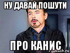 ну давай пошути про канис