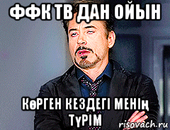 ффк тв дан ойын көрген кездегі менің түрім