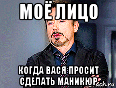 моё лицо когда вася просит сделать маникюр