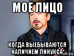 мое лицо когда выебываются наличием линукса