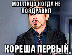 мое лицо когда не поздравил кореша первый