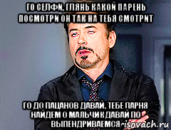 го селфи, глянь какой парень посмотри он так на тебя смотрит го до пацанов давай, тебе парня найдем о мальчик давай по выпендриваемся