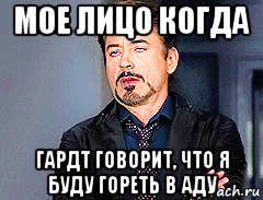 мое лицо когда гардт говорит, что я буду гореть в аду