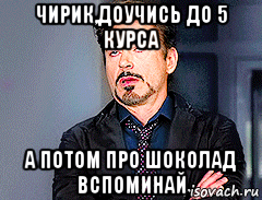 чирик,доучись до 5 курса а потом про шоколад вспоминай