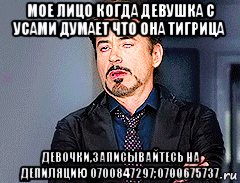 мое лицо когда девушка с усами думает что она тигрица девочки,записывайтесь на депиляцию 0700847297;0700675737