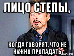 лицо степы, когда говорят, что не нужно пропадать