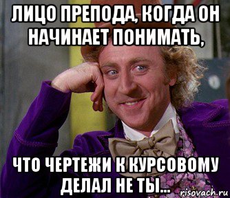 лицо препода, когда он начинает понимать, что чертежи к курсовому делал не ты..., Мем мое лицо