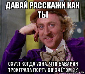 давай расскажи как ты оху*л когда узна, что бавария проиграла порту со счётом 3:1, Мем мое лицо