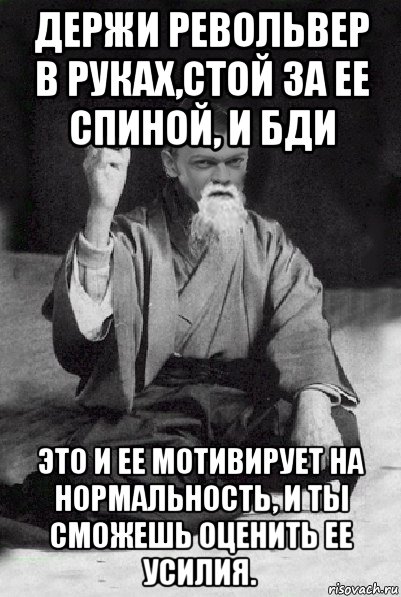 держи револьвер в руках,стой за ее спиной, и бди это и ее мотивирует на нормальность, и ты сможешь оценить ее усилия., Мем Мудрий Виталька