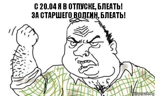 С 20.04 я в отпуске, блеать!
за старшего Волгин, блеать!, Комикс Мужик блеать