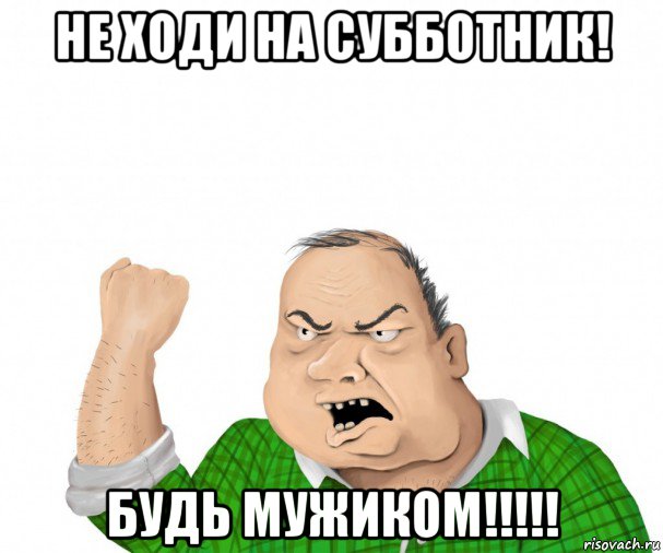 не ходи на субботник! будь мужиком!!!!!, Мем мужик