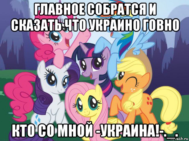 главное собратся и сказать что украино говно кто со мной -украина!-._., Мем My little pony