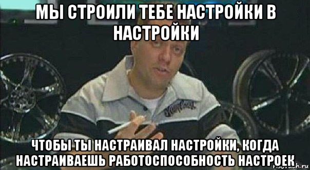 мы строили тебе настройки в настройки чтобы ты настраивал настройки, когда настраиваешь работоспособность настроек, Мем Мы встроили