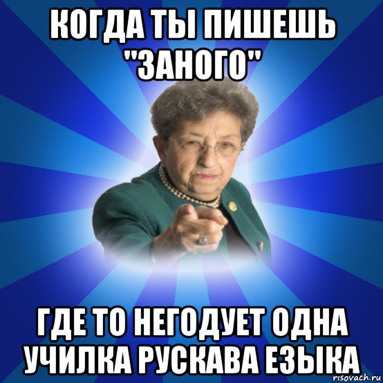 когда ты пишешь "заного" где то негодует одна училка рускава езыка, Мем Наталья Ивановна