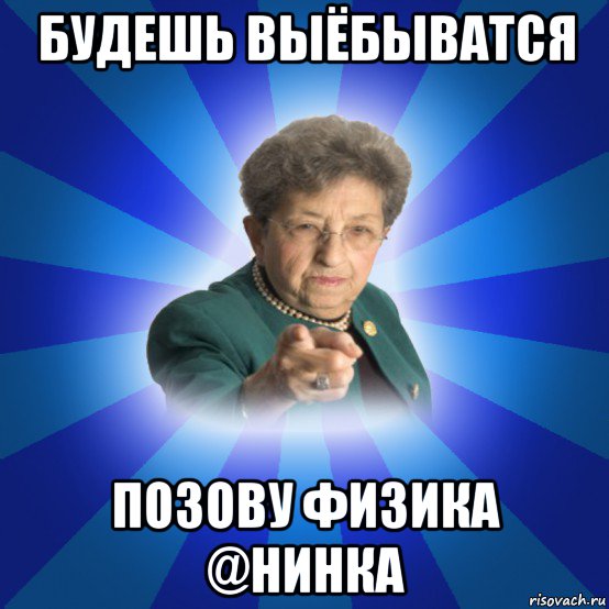 будешь выёбыватся позову физика @нинка, Мем Наталья Ивановна