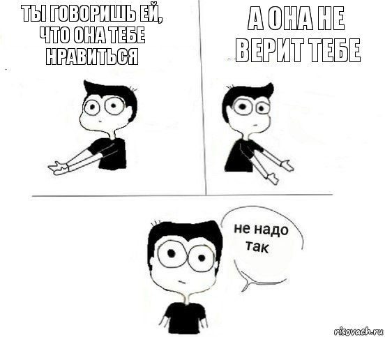 Ты говоришь ей, что она тебе нравиться А она не верит тебе, Комикс Не надо так парень (2 зоны)