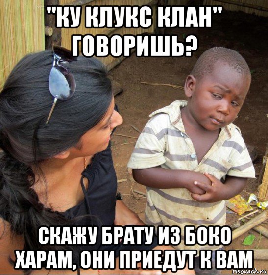 "ку клукс клан" говоришь? скажу брату из боко харам, они приедут к вам, Мем    Недоверчивый негритенок