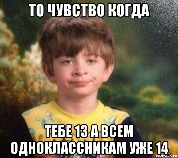 то чувство когда тебе 13 а всем одноклассникам уже 14, Мем Недовольный пацан