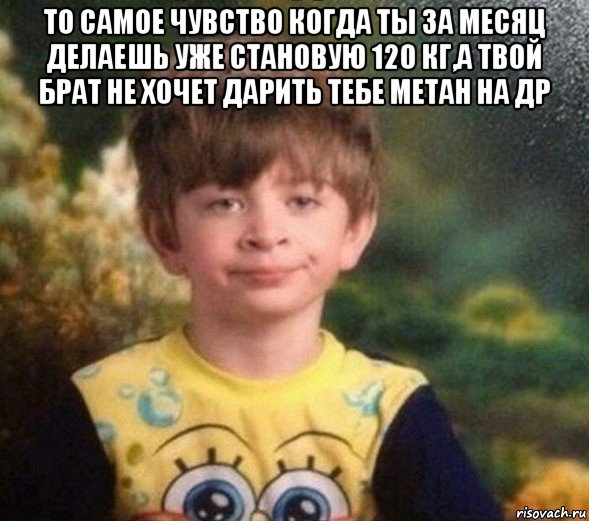 то самое чувство когда ты за месяц делаешь уже становую 120 кг,а твой брат не хочет дарить тебе метан на др , Мем Недовольный пацан