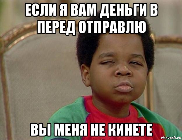 если я вам деньги в перед отправлю вы меня не кинете