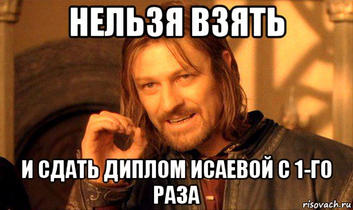 нельзя взять и сдать диплом исаевой с 1-го раза, Мем Нельзя просто так взять и (Боромир мем)