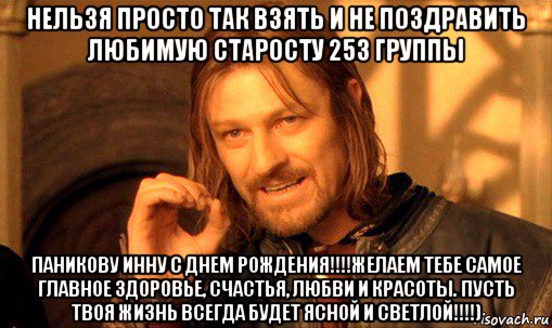 нельзя просто так взять и не поздравить любимую старосту 253 группы паникову инну с днем рождения!!!!желаем тебе самое главное здоровье, счастья, любви и красоты. пусть твоя жизнь всегда будет ясной и светлой!!!!), Мем Нельзя просто так взять и (Боромир мем)