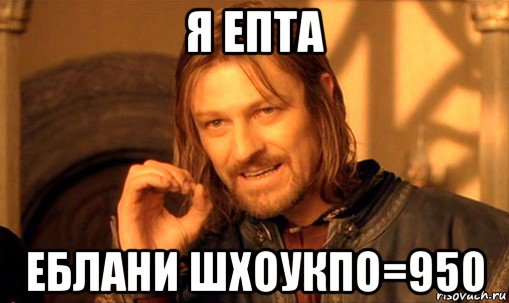 я епта еблани шхоукпо=950, Мем Нельзя просто так взять и (Боромир мем)