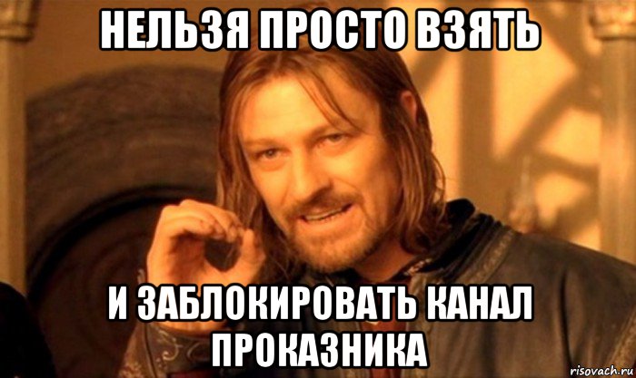 нельзя просто взять и заблокировать канал проказника
