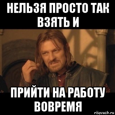 нельзя просто так взять и прийти на работу вовремя, Мем Нельзя просто взять