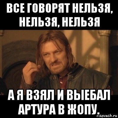 все говорят нельзя, нельзя, нельзя а я взял и выебал артура в жопу., Мем Нельзя просто взять