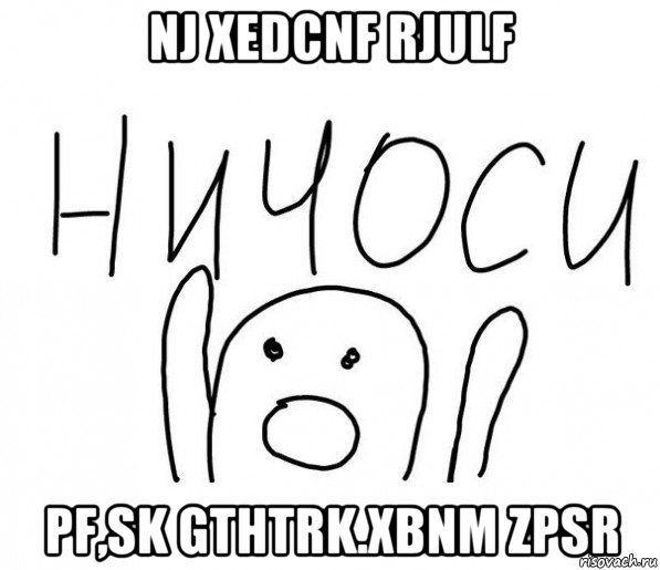 nj xedcnf rjulf pf,sk gthtrk.xbnm zpsr, Мем  Ничоси