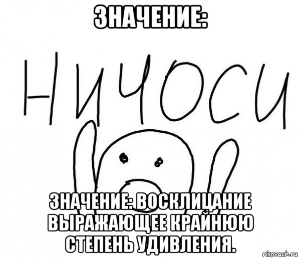 значение: значение: восклицание выражающее крайнюю степень удивления., Мем  Ничоси