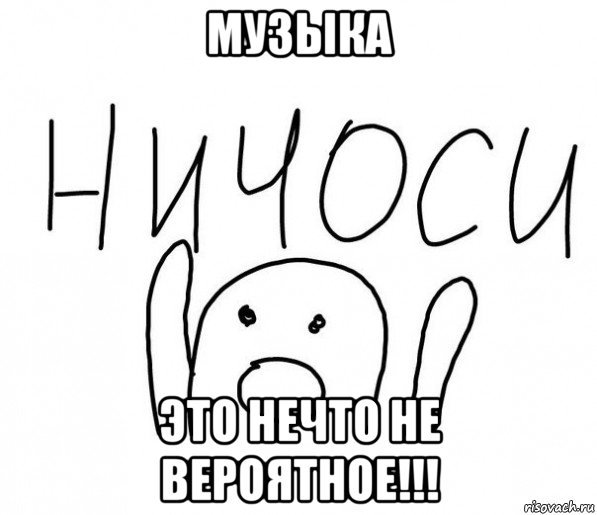 музыка это нечто не вероятное!!!, Мем  Ничоси