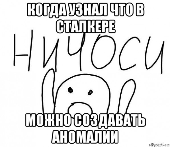 когда узнал что в сталкере можно создавать аномалии, Мем  Ничоси