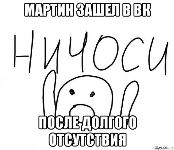 мартин зашел в вк после долгого отсутствия, Мем  Ничоси