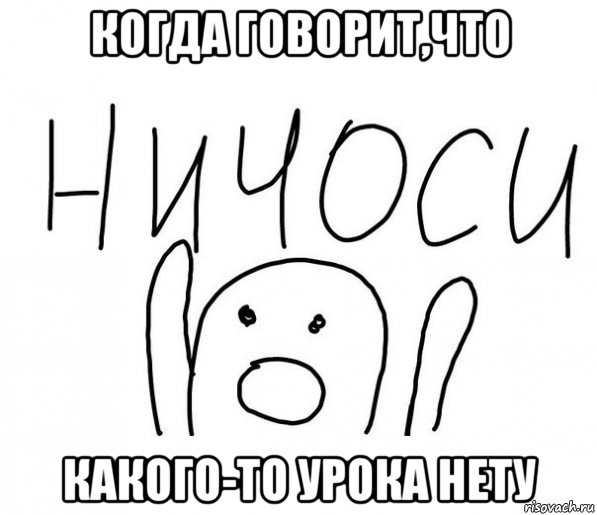 когда говорит,что какого-то урока нету, Мем  Ничоси