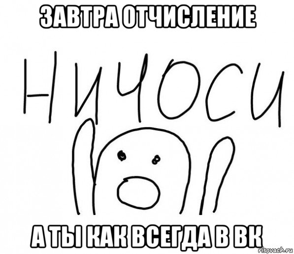 завтра отчисление а ты как всегда в вк, Мем  Ничоси