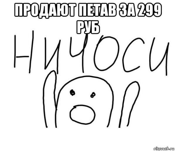 продают петав за 299 руб , Мем  Ничоси