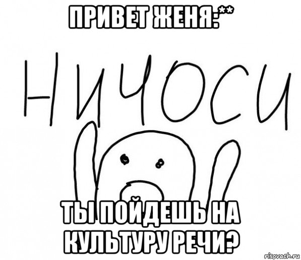 привет женя:** ты пойдешь на культуру речи?, Мем  Ничоси